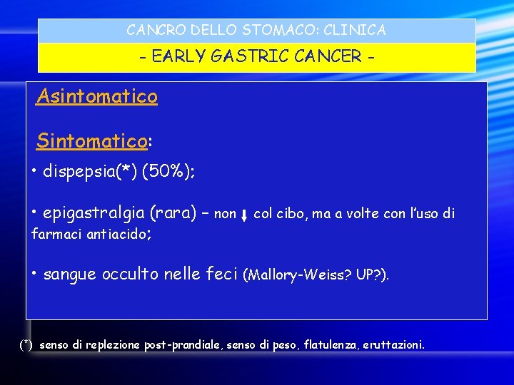 CANCRO DELLO STOMACO: CLINICA - EARLY GASTRIC CANCER - Asintomatico Sintomatico: • dispepsia(*) (50%);