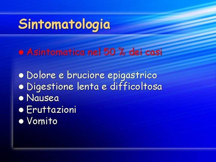 Sintomatologia l Asintomatica nel 50 % dei casi l Dolore e bruciore epigastrico l