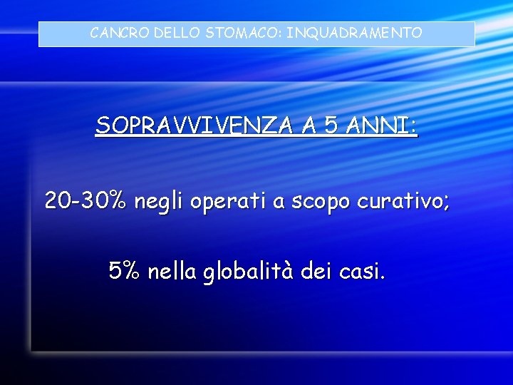 CANCRO DELLO STOMACO: INQUADRAMENTO SOPRAVVIVENZA A 5 ANNI: 20 -30% negli operati a scopo