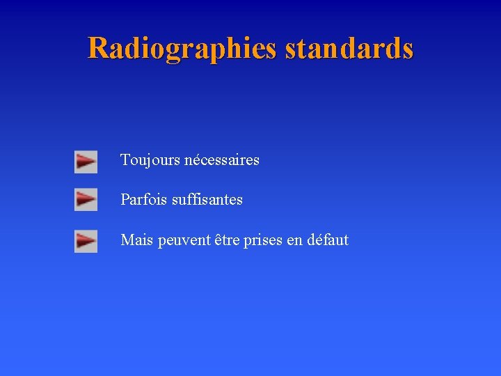 Radiographies standards Toujours nécessaires Parfois suffisantes Mais peuvent être prises en défaut 
