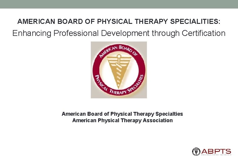 AMERICAN BOARD OF PHYSICAL THERAPY SPECIALITIES: Enhancing Professional Development through Certification American Board of