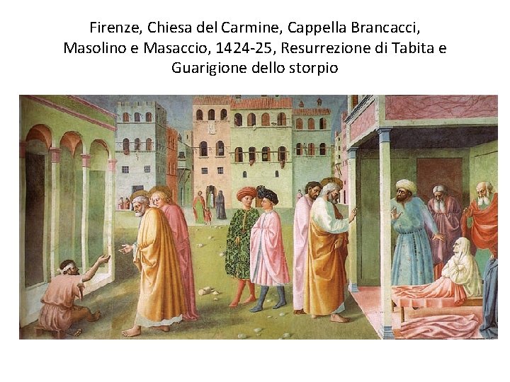 Firenze, Chiesa del Carmine, Cappella Brancacci, Masolino e Masaccio, 1424 -25, Resurrezione di Tabita