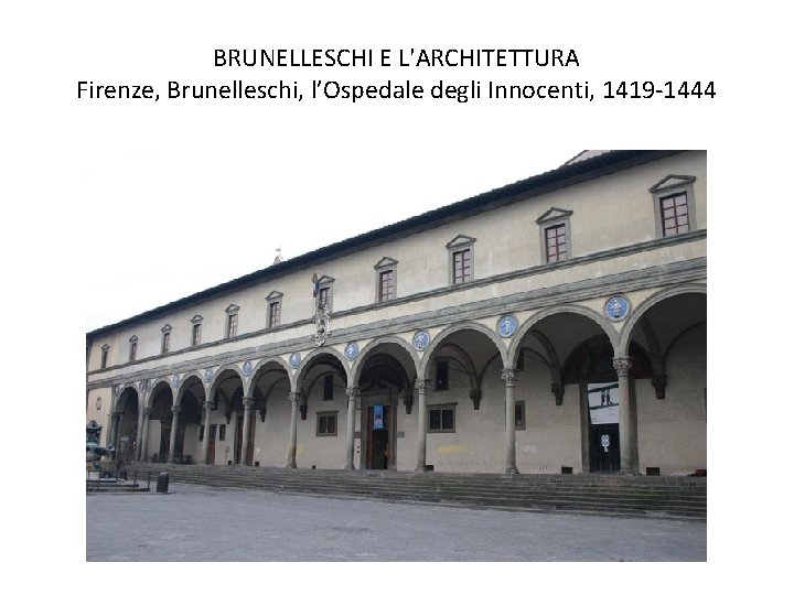 BRUNELLESCHI E L'ARCHITETTURA Firenze, Brunelleschi, l’Ospedale degli Innocenti, 1419 -1444 