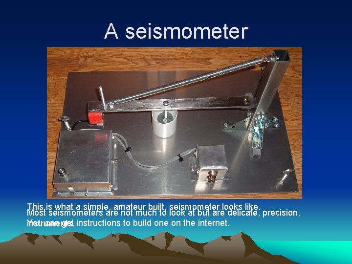 A seismometer This is what a simple, amateur built, seismometer looks like. Most seismometers