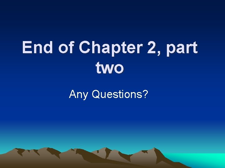 End of Chapter 2, part two Any Questions? 