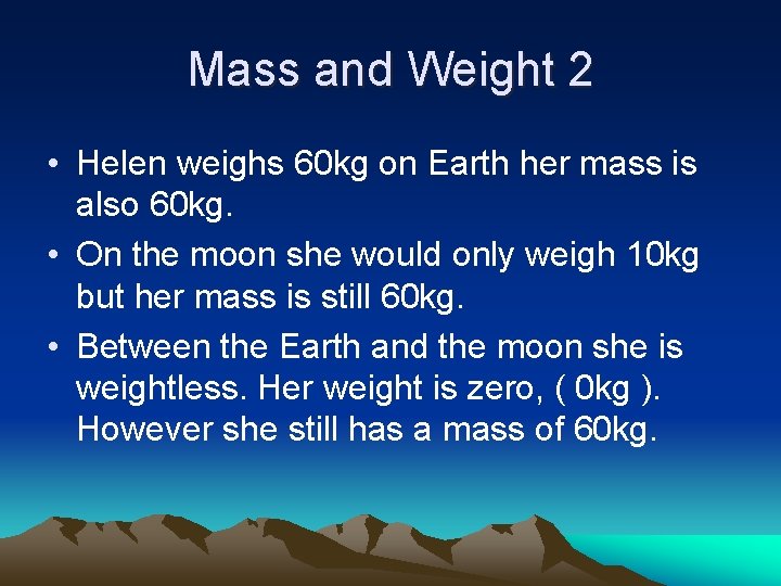 Mass and Weight 2 • Helen weighs 60 kg on Earth her mass is