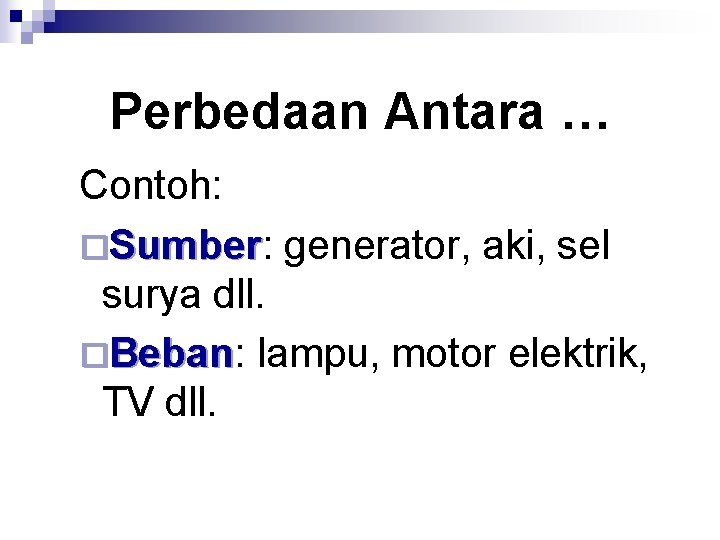 Perbedaan Antara … Contoh: ¨Sumber: Sumber generator, aki, sel surya dll. ¨Beban: Beban lampu,