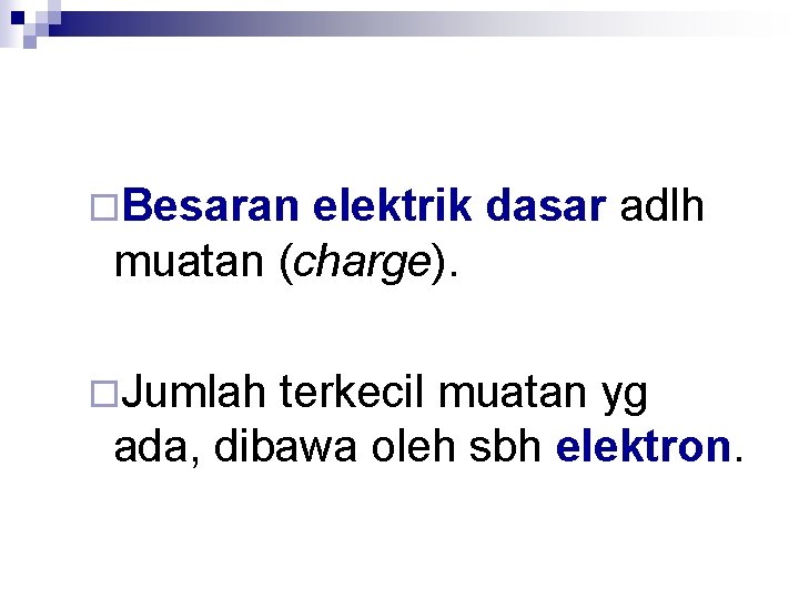 ¨Besaran elektrik dasar adlh muatan (charge). ¨Jumlah terkecil muatan yg ada, dibawa oleh sbh