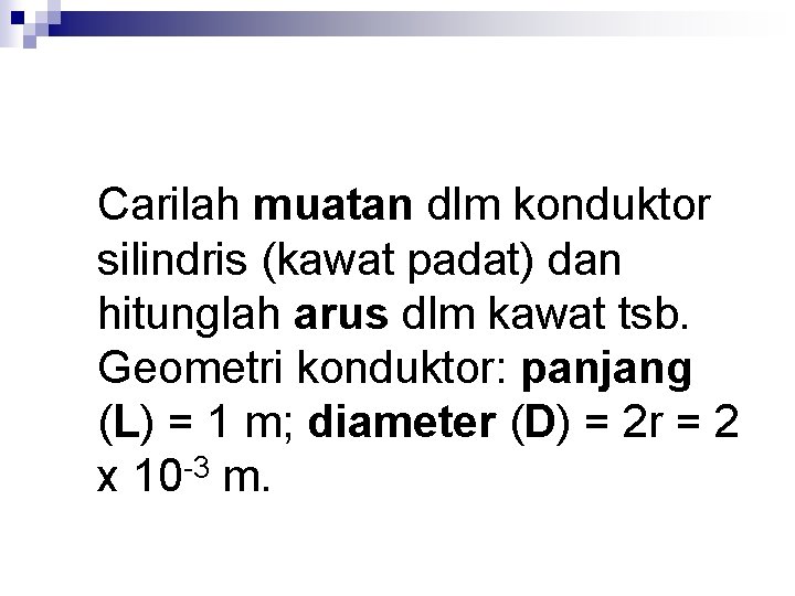 Carilah muatan dlm konduktor silindris (kawat padat) dan hitunglah arus dlm kawat tsb. Geometri