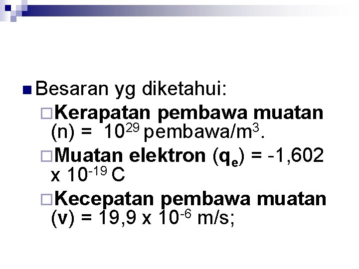 n Besaran yg diketahui: ¨Kerapatan pembawa muatan (n) = 1029 pembawa/m 3. ¨Muatan elektron
