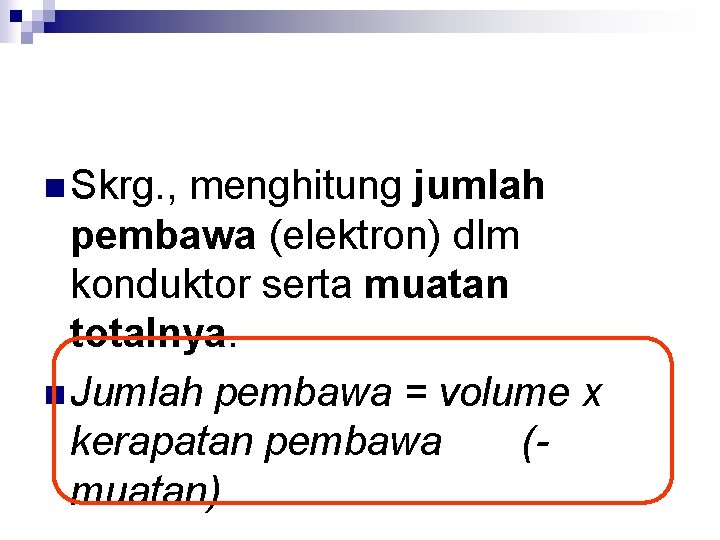 n Skrg. , menghitung jumlah pembawa (elektron) dlm konduktor serta muatan totalnya. n Jumlah