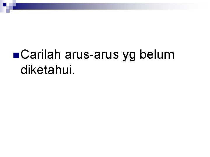 n Carilah arus-arus yg belum diketahui. 