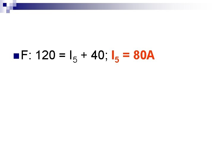 n F: 120 = I 5 + 40; I 5 = 80 A 