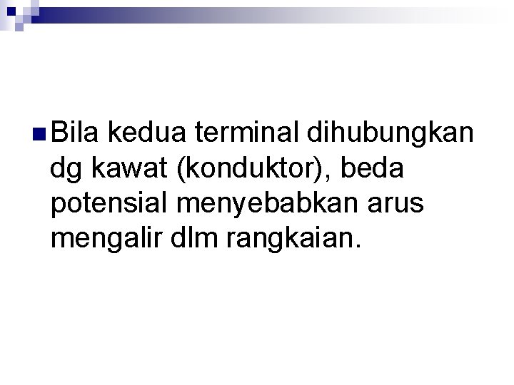 n Bila kedua terminal dihubungkan dg kawat (konduktor), beda potensial menyebabkan arus mengalir dlm