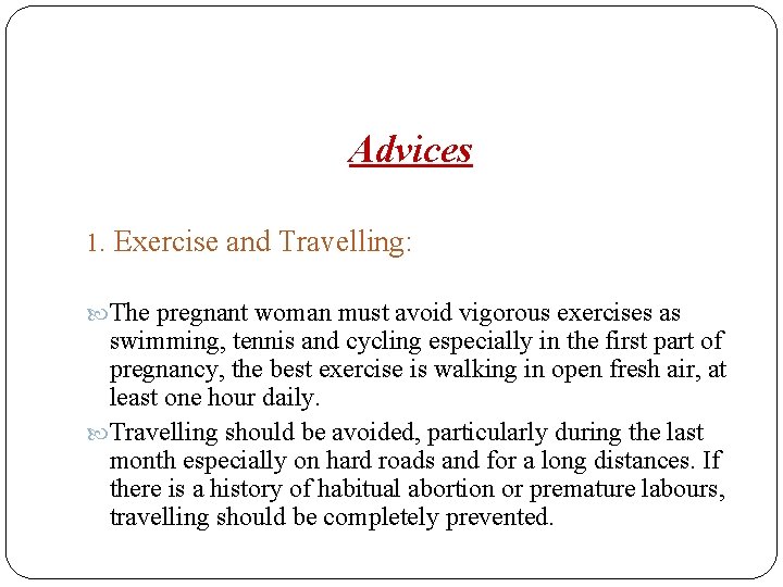 Advices 1. Exercise and Travelling: The pregnant woman must avoid vigorous exercises as swimming,