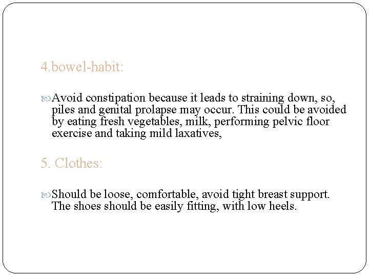 4. bowel-habit: Avoid constipation because it leads to straining down, so, piles and genital