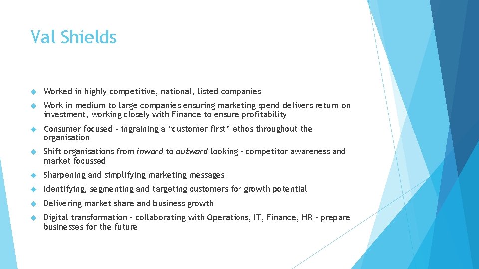 Val Shields Worked in highly competitive, national, listed companies Work in medium to large