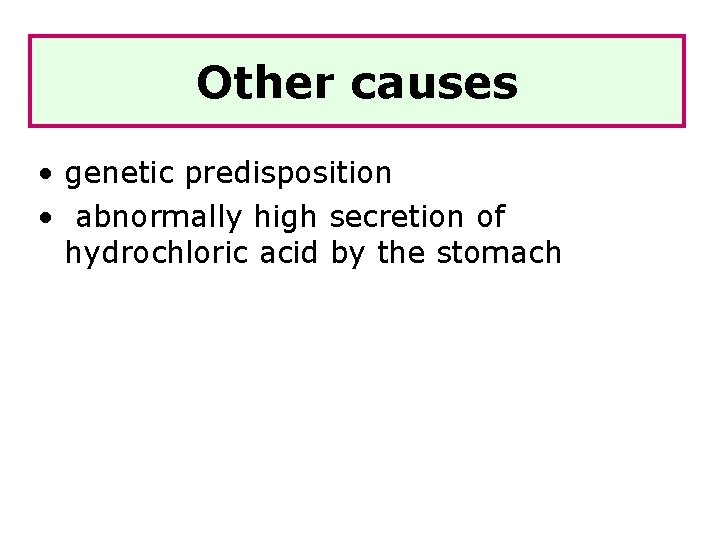 Other causes • genetic predisposition • abnormally high secretion of hydrochloric acid by the