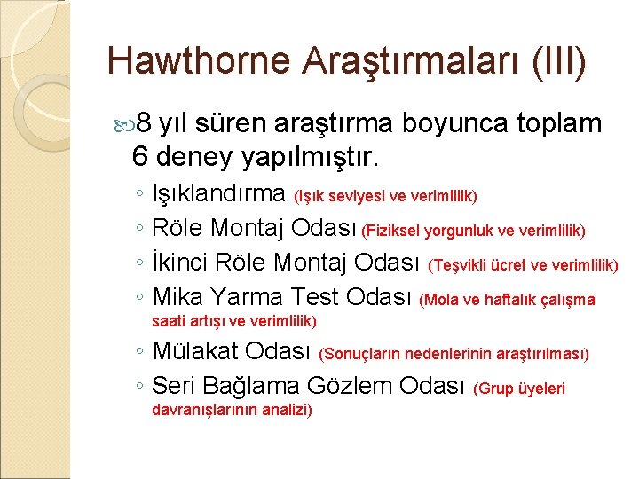 Hawthorne Araştırmaları (III) 8 yıl süren araştırma boyunca toplam 6 deney yapılmıştır. ◦ Işıklandırma