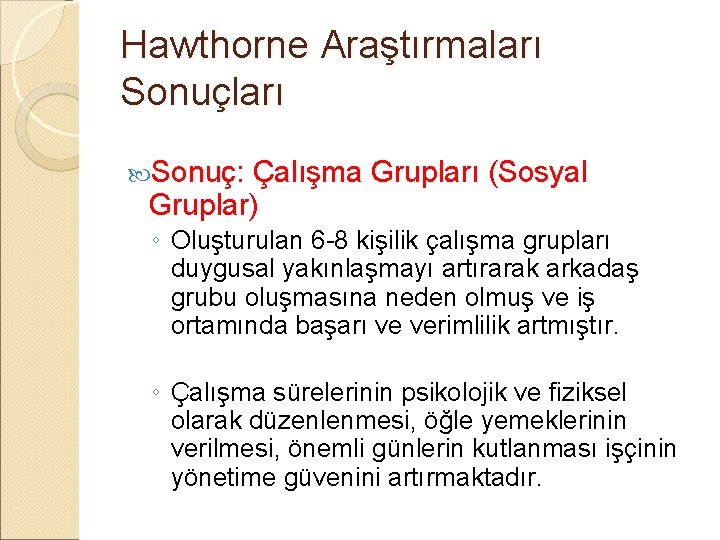 Hawthorne Araştırmaları Sonuç: Çalışma Grupları (Sosyal Gruplar) ◦ Oluşturulan 6 -8 kişilik çalışma grupları