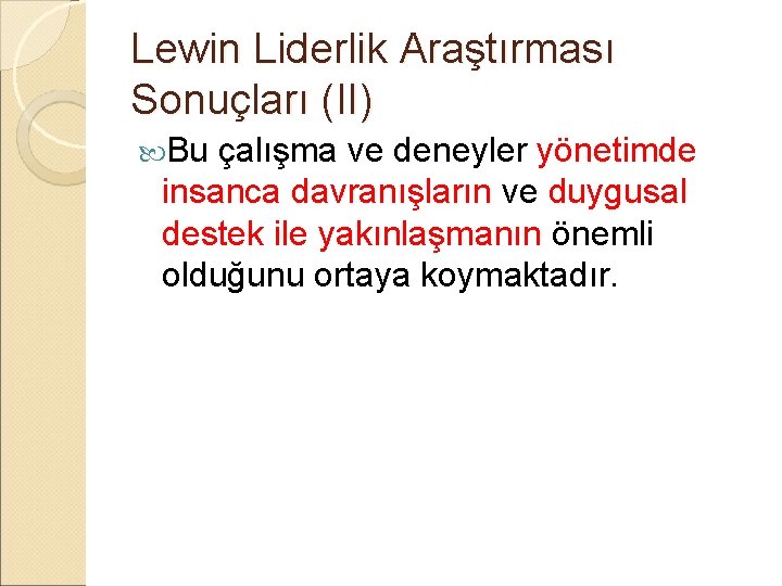 Lewin Liderlik Araştırması Sonuçları (II) Bu çalışma ve deneyler yönetimde insanca davranışların ve duygusal