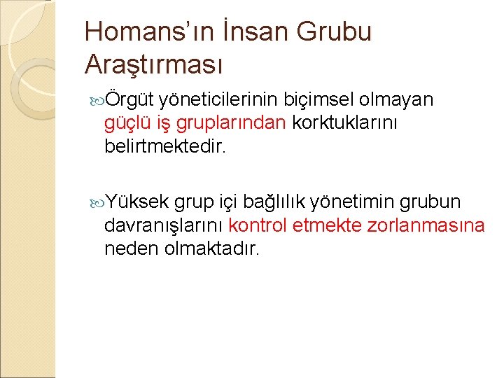 Homans’ın İnsan Grubu Araştırması Örgüt yöneticilerinin biçimsel olmayan güçlü iş gruplarından korktuklarını belirtmektedir. Yüksek