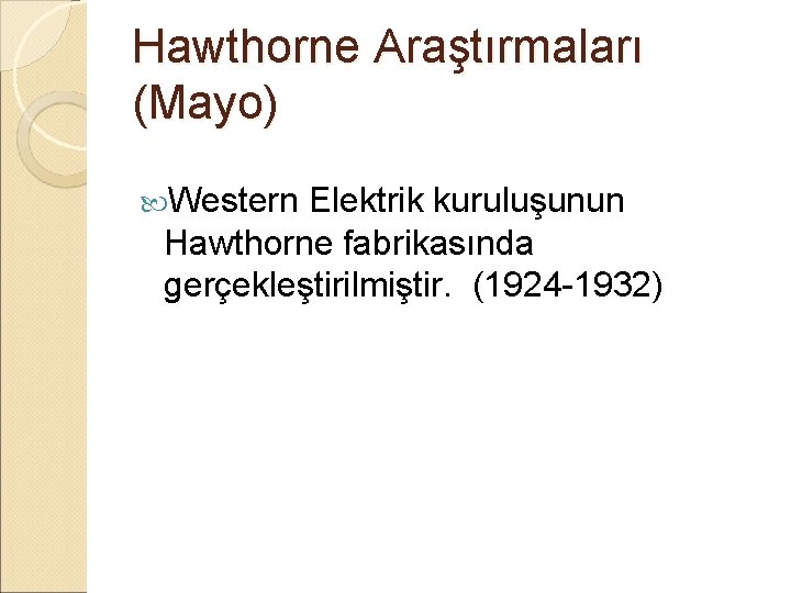 Hawthorne Araştırmaları (Mayo) Western Elektrik kuruluşunun Hawthorne fabrikasında gerçekleştirilmiştir. (1924 -1932) 