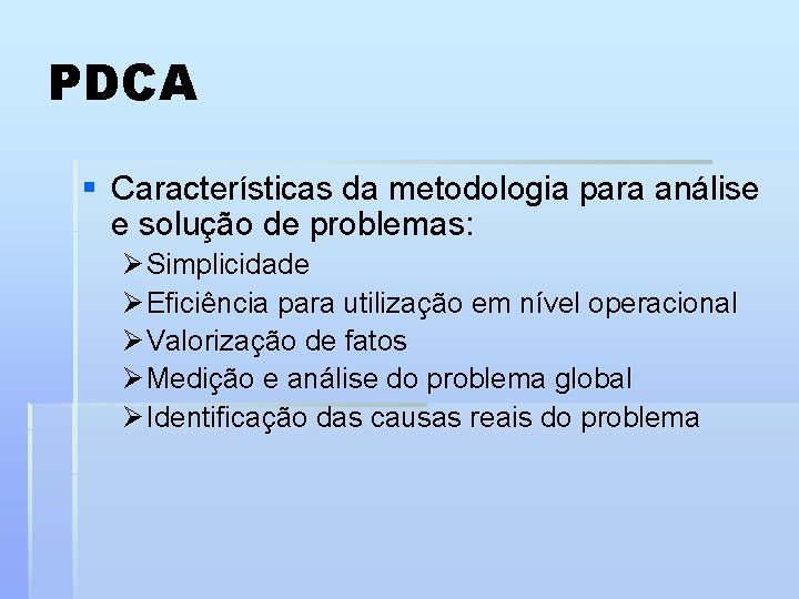 PDCA § Características da metodologia para análise e solução de problemas: Ø Simplicidade Ø