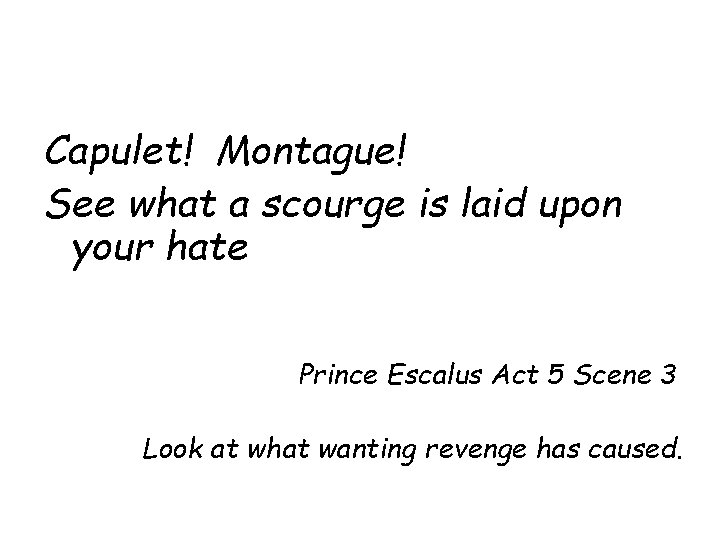 Capulet! Montague! See what a scourge is laid upon your hate Prince Escalus Act