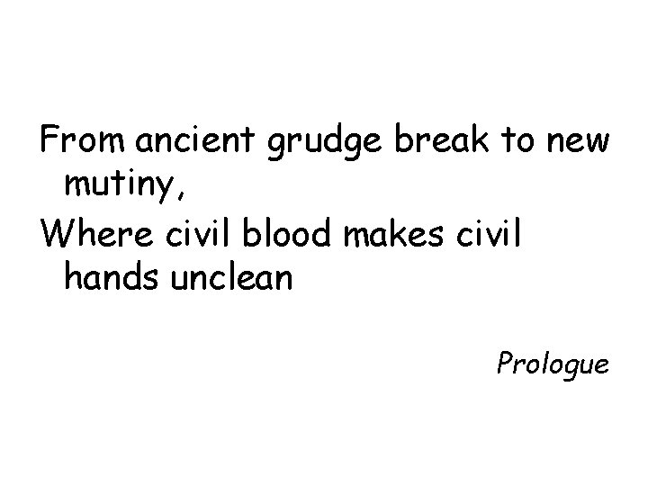 From ancient grudge break to new mutiny, Where civil blood makes civil hands unclean