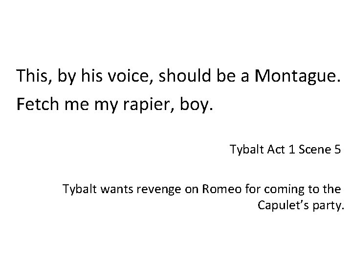 This, by his voice, should be a Montague. Fetch me my rapier, boy. Tybalt