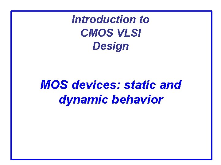Introduction to CMOS VLSI Design MOS devices: static and dynamic behavior 