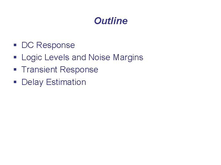 Outline § § DC Response Logic Levels and Noise Margins Transient Response Delay Estimation