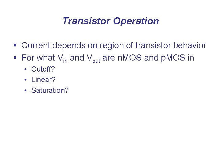 Transistor Operation § Current depends on region of transistor behavior § For what Vin