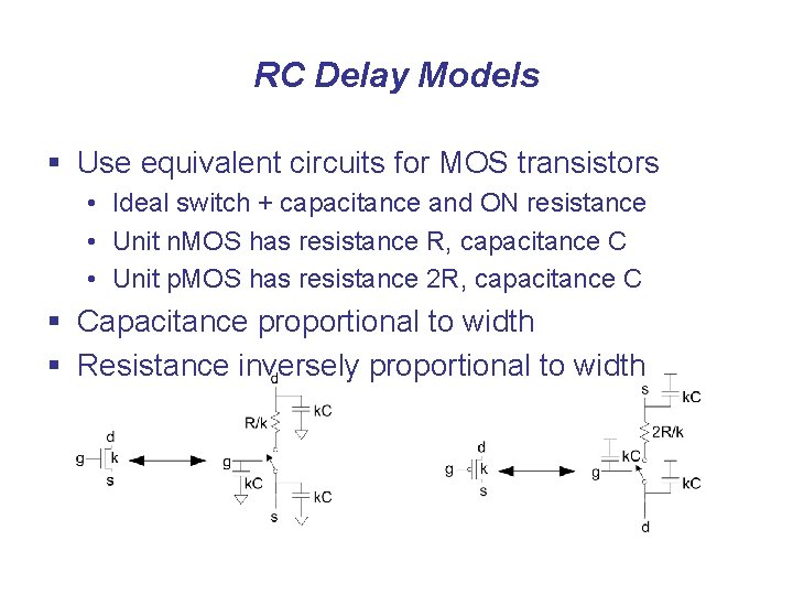 RC Delay Models § Use equivalent circuits for MOS transistors • Ideal switch +
