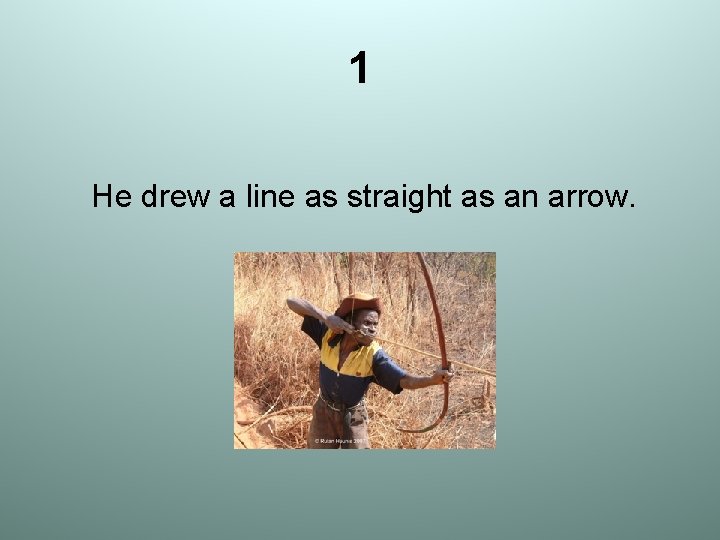 1 He drew a line as straight as an arrow. 