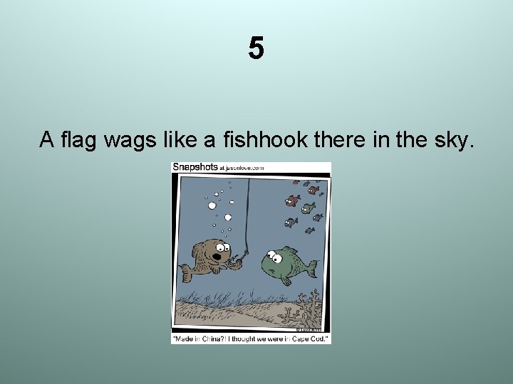 5 A flag wags like a fishhook there in the sky. 