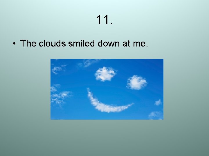 11. • The clouds smiled down at me. 