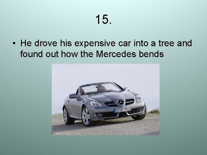 15. • He drove his expensive car into a tree and found out how