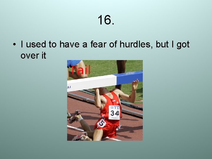 16. • I used to have a fear of hurdles, but I got over