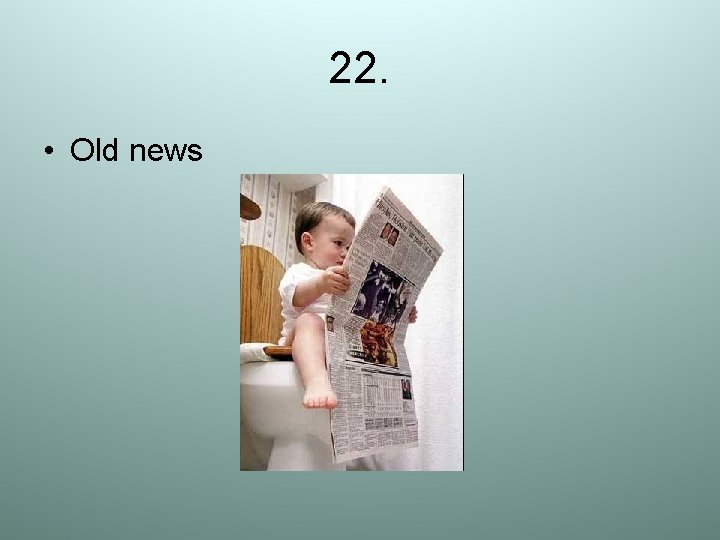 22. • Old news 