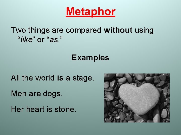 Metaphor Two things are compared without using “like” or “as. ” Examples All the