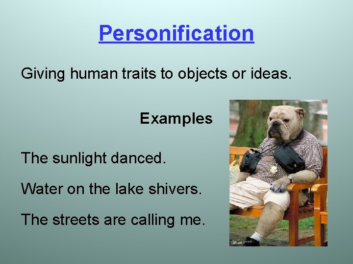 Personification Giving human traits to objects or ideas. Examples The sunlight danced. Water on