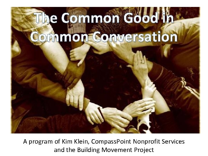 The Common Good in Common Conversation A program of Kim Klein, Compass. Point Nonprofit