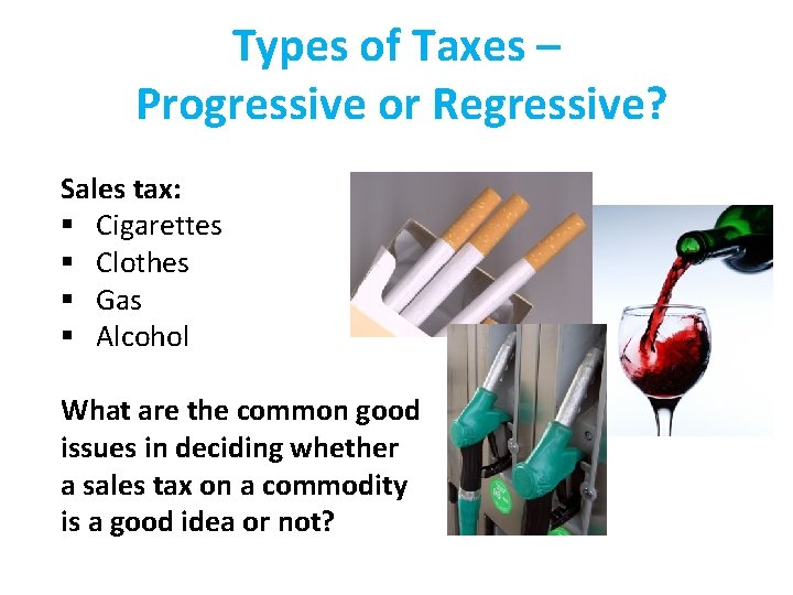 Types of Taxes – Progressive or Regressive? Sales tax: § Cigarettes § Clothes §