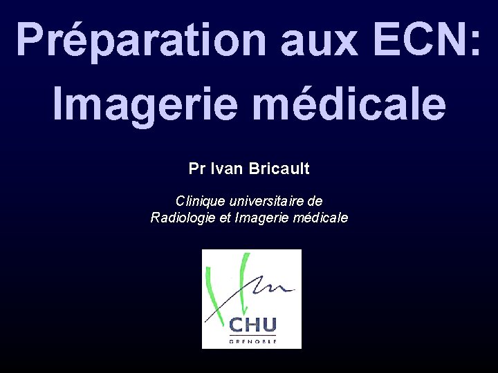 Préparation aux ECN: Imagerie médicale Pr Ivan Bricault Clinique universitaire de Radiologie et Imagerie