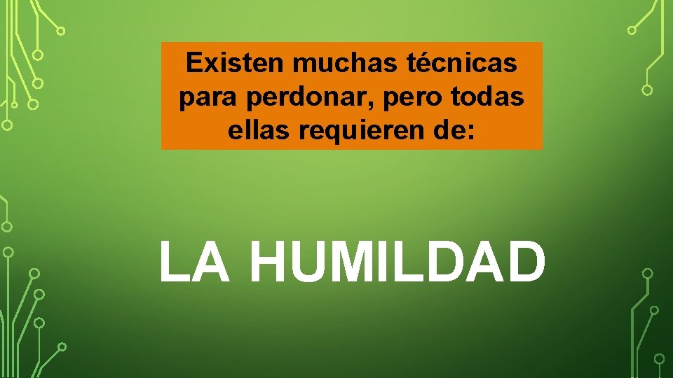 Existen muchas técnicas para perdonar, pero todas ellas requieren de: LA HUMILDAD 