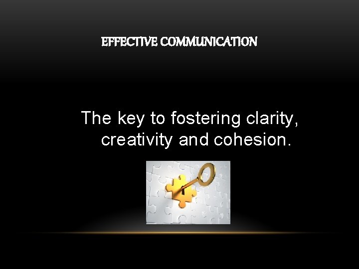 EFFECTIVE COMMUNICATION The key to fostering clarity, creativity and cohesion. 