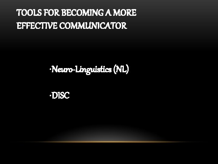 TOOLS FOR BECOMING A MORE EFFECTIVE COMMUNICATOR • Neuro-Linguistics (NL) • DISC 