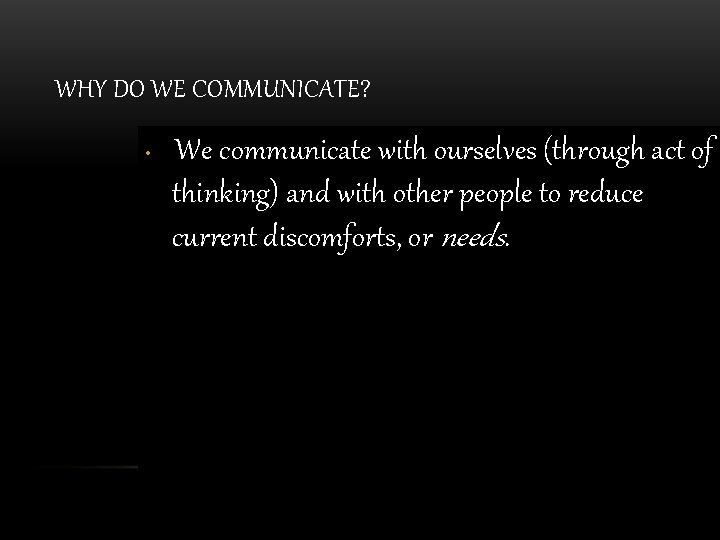 WHY DO WE COMMUNICATE? • We communicate with ourselves (through act of thinking) and